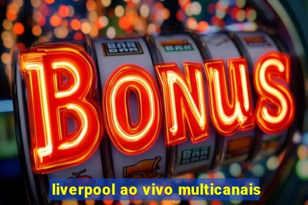 liverpool ao vivo multicanais